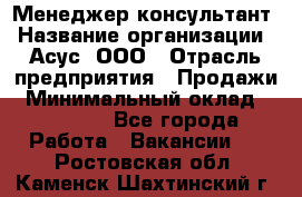 Менеджер-консультант › Название организации ­ Асус, ООО › Отрасль предприятия ­ Продажи › Минимальный оклад ­ 45 000 - Все города Работа » Вакансии   . Ростовская обл.,Каменск-Шахтинский г.